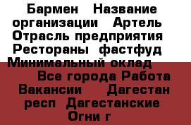 Бармен › Название организации ­ Артель › Отрасль предприятия ­ Рестораны, фастфуд › Минимальный оклад ­ 19 500 - Все города Работа » Вакансии   . Дагестан респ.,Дагестанские Огни г.